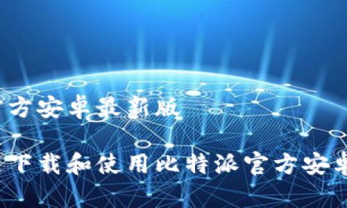 比特派官方安卓最新版

如何快速下载和使用比特派官方安卓最新版？