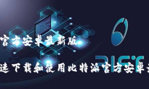 比特派官方安卓最新版

如何快速下载和使用比特派官方安卓最新版？
