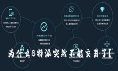 为什么B特派突然不能交易了？