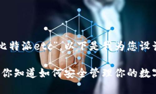 针对您提供的主题“比特派etc”，以下是我为您设计的友好和相关内容：

比特派（Bitpie）ETC：你知道如何安全管理你的数字资产吗？