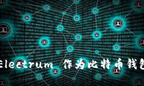 为什么选择 Electrum 作为比特币钱包的最佳选择？