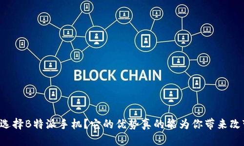 为何选择B特派手机？它的优势真的能为你带来改变吗？