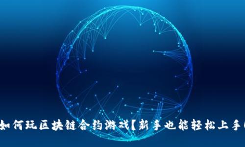 如何玩区块链合约游戏？新手也能轻松上手！