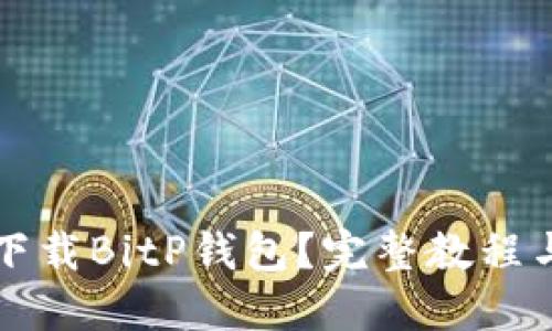 如何安全下载BitP钱包？完整教程与图片指导