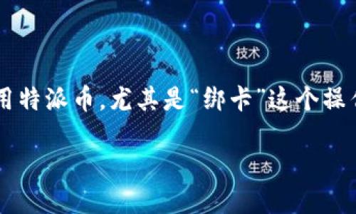特派币是一种新兴的数字货币，随着市场的发展，越来越多的人对其产生了兴趣。然而，对于如何安全地使用特派币，尤其是“绑卡”这个操作，许多人都存在疑问。那么，特派币绑卡到底安全不安全呢？今天，就让我们来深入探讨一下这个热门话题。

特派币绑卡安全吗？怎样确保你的资产安全？