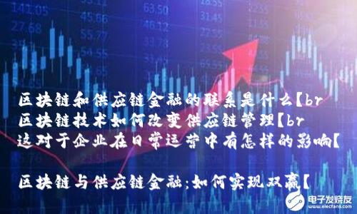 区块链和供应链金融的联系是什么？br
区块链技术如何改变供应链管理？br
这对于企业在日常运营中有怎样的影响？

区块链与供应链金融：如何实现双赢？