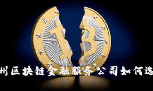 :广州区块链金融服务公司如何选择？
