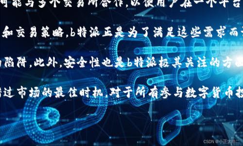 b特派是一款与数字资产交易平台相关的软件，其主要服务于对加密货币进行交易的用户。它并不是专属某一特定交易所的软件，而是可能与多个交易所合作，以便用户在一个平台上方便地进行多项交易。这样的软件通常整合了多个交易所的交易对、价格波动、交易量等信息，使用户能够更方便地进行比对和决策。

随着数字货币的兴起，越来越多的人开始关注这一领域。用户往往需要一个简便、高效的工具，才能更好地掌握市场动态、进行资金管理和交易策略。b特派正是为了满足这些需求而设计的，它通常会提供实时行情、交易量分析、市场趋势预测等功能，帮助用户在复杂的市场环境中找准方向。

对于那些刚接触数字货币的人来说，b特派也十分友好。它通常会有用户指南和支持服务，帮助新手了解如何使用软件，避开一些常见的陷阱。此外，安全性也是b特派极其关注的方面，用户的数据安全和资金安全是其开发团队的首要任务。 

总之，b特派是为广大数字资产交易者提供便捷工具的一种软件，它使得交易者可以在各大交易所之间无缝切换，提升交易体验，避免错过市场的最佳时机。对于所有参与数字货币投资的人来说，了解这些工具的功能和使用方法，会使他们在交易中更加得心应手。

如需更详细的信息或具体的使用案例，可以向各大数字资产交易稳定渠道查询。