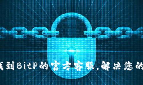 如何找到BitP的官方客服，解决您的疑问？