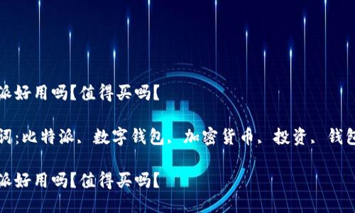 比特派好用吗？值得买吗？

关键词：比特派, 数字钱包, 加密货币, 投资, 钱包安全

比特派好用吗？值得买吗？