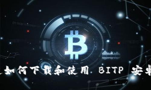 你知道如何下载和使用 BITP 安卓版吗？