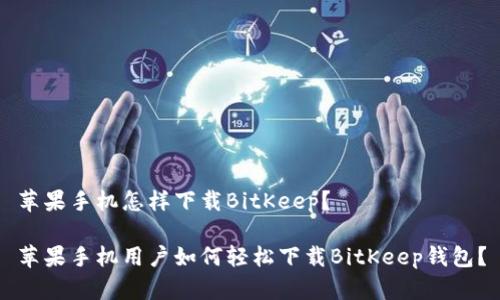 苹果手机怎样下载BitKeep？

苹果手机用户如何轻松下载BitKeep钱包？