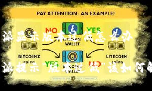 比特派显示版本过低怎么办

比特派提示“版本过低”该如何解决？