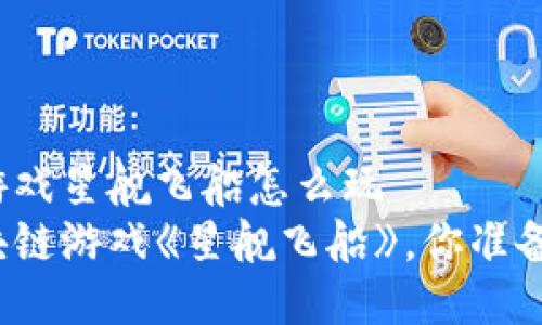 区块链游戏星舰飞船怎么玩 
玩转区块链游戏《星舰飞船》，你准备好了吗？