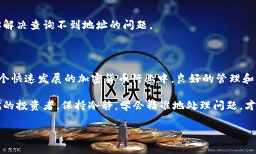 特派钱包地址查询不到的情况在加密货币的世界里并不罕见，用户时常会因各种原因遇到这样的问题。你可能在填入地址时发现，无法成功查询到相关的信息，或者查询结果为空，这让人不禁产生疑惑：究竟是什么原因导致特派钱包地址无法查询？我们将带着这个问题逐步深入了解。

什么是特派钱包？

首先，让我们简单来说一下特派钱包的概念。特派钱包是一个数字资产管理工具，用户可以通过它方便地保存、发送和接收各种加密货币。想象一下，它就像是一个安全的数字保险箱，帮助你存放那些可能会涨价的数码货币。

这个钱包的优势在于它的使用便捷性和对于多种货币的支持。随着加密时代的来临，越来越多的人开始接触这个钱包，试图通过它进行投资或交易。但是，有时候在查询地址的时候，可能会遇到某些意外的情况，比如说查询不到相应的信息。

常见的查询不到特派钱包地址的原因

那么，具体是什么原因导致我们在特派钱包地址的查询中遇到困难呢？以下是一些常见的原因：

h41. 地址输入错误/h4

有时候，错误就来自于我们自己。输入地址的时候，如果只错了一个字符，那么查询很可能就会失败。因此，在查询之前，一定要仔细核对一下你输入的钱包地址是否正确。可以尝试复制粘贴，以减少手动输入所带来的错误。

h42. 区块链网络问题/h4

在区块链网络中，任何信息都可以通过地址来进行查询，而这些信息是存储在区块链上的。如果网络出现了延迟或者故障，这可能会导致你无法查询到相关信息。这种情况下，你可以稍等片刻再次尝试。

h43. 钱包未激活或未生成/h4

有些用户在创建特派钱包的时候，可能会因为操作不当而导致钱包未被激活。当你试图查询这个地址时，自然无法获得任何信息。确保你的 wallet 地址是有效并且已经成功激活，才能顺利查询到信息。

h44. 钱包选择问题/h4

不同的特派钱包可能支持不同的区块链。例如，如果你使用的是一个支持比特币的特派钱包，然而却去查询一个以太坊地址，这也是无法查询到信息的。确保你在使用正确的钱包类型进行查询，换句话说，就是要使用与地址对应的区块链。

h45. 版本问题或软件更新/h4

如果你的特派钱包应用版本过旧，可能会影响查询的功能。确保你使用的是最新版本，可以避免因软件问题造成的困扰。定期更新软件，不仅是为了获取新的功能，也是为了保障钱包的安全性。

如何有效解决查询不到地址的问题

知道可能的原因后，我们该如何去解决这个问题呢？以下是一些建议，帮助你有效应对查询不到特派钱包地址的尴尬局面：

h41. 再次检查地址/h4

如前所述，仔细锤炼钱包地址的输入是最基本的。对照原始地址，尽量避免出现任何错字。推荐使用复制粘贴的方式，减少人为的错误。

h42. 重新尝试查询/h4

如果在查询的时候遇到网络问题，可以稍等片刻，重新尝试。有时候，只是短暂的网络波动而已，等待几分钟后再查询，很可能会得到期待的结果。

h43. 检查钱包状态/h4

如果你使用的是新创建的钱包，检查一下它的激活状态。如果确认没有激活，可以按照钱包提供的说明进行相应操作，确保钱包已正确启用并能够使用。

h44. 使用多个区块链浏览器/h4

如果你发现一个区块链浏览器无法查询你的地址，可以换一个试试。不同的区块链浏览器可能会有不同的数据更新频率和访问情况，各自的特点很可能影响查询结果。

h45. 联系客服/h4

如果尝试了以上方法后，问题仍然没有解决，可能就需要联系特派钱包的客户支持了。他们会提供更具针对性的帮助，帮助你解决查询不到地址的问题。

总结

查询不到特派钱包地址可能是一个令人沮丧的问题，但了解可能的原因和解决方案，能够有效地减少这种情况的发生。在这个快速发展的加密货币行业中，良好的管理和不断学习是帮助你走向成功的关键。如果你在使用过程中遇到各种各样的难题，记得以上的提示和方法，将会让你事半功倍。

希望当你再次面对这个问题时，心中已然有了答案，再也不必焦虑不安。无论你是刚接触这个领域的新手，还是已经小有成就的投资者，保持冷静，学会精准地处理问题，才是你在特派钱包世界中立足的关键之道。

特派钱包, 钱包地址, 查询不到, 区块链, 加密货币/guanjianci  
