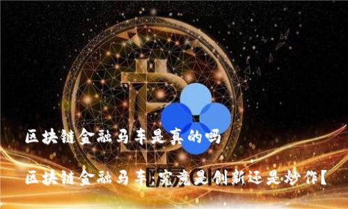 区块链金融马车是真的吗

区块链金融马车：究竟是创新还是炒作？