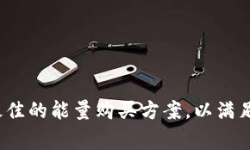如何选择最佳的能量购买方案，以满足日常需求？