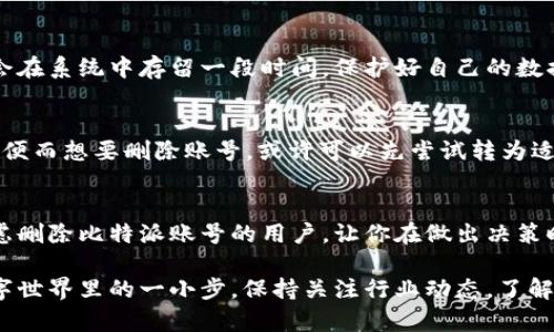   如何删除比特派账号及密码？ / 

 guanjianci 比特派, 删除账号, 账号密码, 数字钱包, 区块链 /guanjianci 

引言
在当今数字化的世界中，使用加密货币的钱包和平台越来越普遍。其中，比特派（Bitpie）作为一个流行的数字钱包，吸引了许多用户。然而，有时候用户可能会因为不同的原因而选择删除自己的账号，比如转向其他钱包、遇到使用困难或者出于安全考虑。今天，我们就来探讨一下比特派如何删除账号及相关操作的注意事项。

为什么要删除比特派账号？
首先，我们得弄清楚为什么有人会选择删除比特派账号。可能的原因有很多。比如，有用户在尝试比特派之后，发现它并不符合自己的需求。或者在使用过程中感到不安全，担心自己的资金受到威胁。此外，也有一些用户可能是因为每次操作都要进行身份验证，觉得步骤繁琐，所以想要寻找更简单的替代方案。不论出于什么理由，删除账号的想法都是合情合理的。

删除比特派账号的步骤
要删除你的比特派账号，首先你需要保持冷静，确保这是你经过深思熟虑后的决定。删除账号是一个不可逆转的过程，所以你需要确认自己的决定。下面是删除比特派账号的步骤：

步骤一：备份和转移资金
在删除之前，请确保你已经备份了所有重要的数据和文件。如果你的钱包里还有余额，务必要将其提取或者转移到其他安全的钱包。记住，资金的安全是第一位的。

步骤二：解除绑定的设备
在决定删除账号之前，你可以选择解除所有与比特派绑定的设备，比如手机和电脑。这样可以确保你的个人信息和账户安全，不会被其他人访问。

步骤三：账号设置中的删除选项
打开比特派APP，进入“我的”页面，找到“设置”选项。在设置页面里，通常会有一个