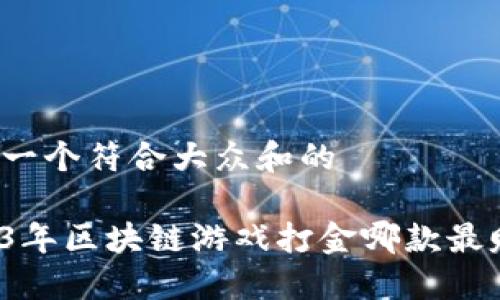 思考一个符合大众和的

2023年区块链游戏打金哪款最赚钱？