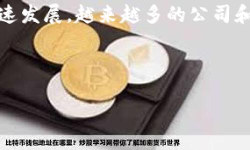 区块链金融联盟是一种创新的金融合作模式，结合了区块链技术和金融服务的优势，以提高透明度、安全性和效率。随着区块链技术的快速发展，越来越多的公司和组织开始探索这一领域，金融联盟便成了一个引人瞩目的话题。很多投资者和行业从业者开始关注这一趋势，想要了解与之相关的股票。

在以下内容中，我们将深入探讨什么是区块链金融联盟，市场上存在的相关股票，以及如何评估这些公司的投资价值。

区块链金融联盟股票概念：你了解多少？