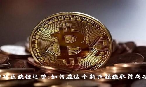 游戏区块链运营：如何在这个新兴领域取得成功？