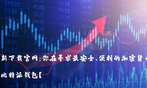 比特派钱包最新下载官网：你在寻求最安全、便利的加密货币管理方式吗？

如何安全下载比特派钱包？