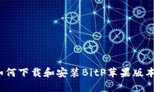 如何下载和安装BitP苹果版本？