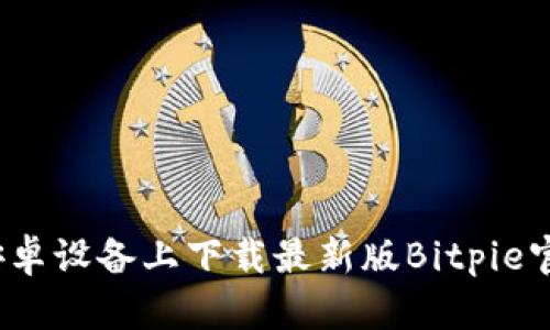 如何在安卓设备上下载最新版Bitpie官网应用？