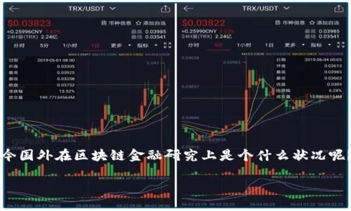 区块链金融是一个热门话题，越来越多的人开始关注这个领域。那么，现如今国外在区块链金融研究上是个什么状况呢？在此，我们将通过详细的分析，帮助你更清晰地理解这一领域的最新动态。

国外区块链金融研究现状：我们该如何看待这一趋势？