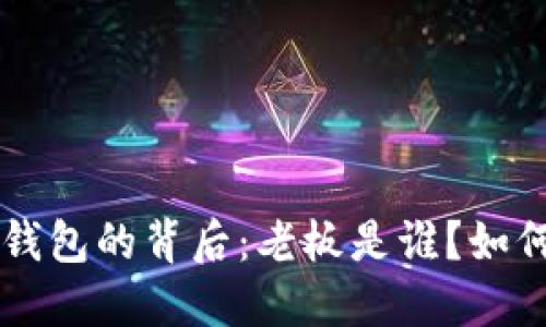 “B特派钱包的背后：老板是谁？如何运作？”