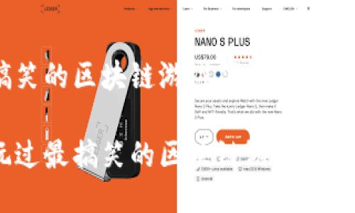 最搞笑的区块链游戏下载

你玩过最搞笑的区块链游戏是什么？