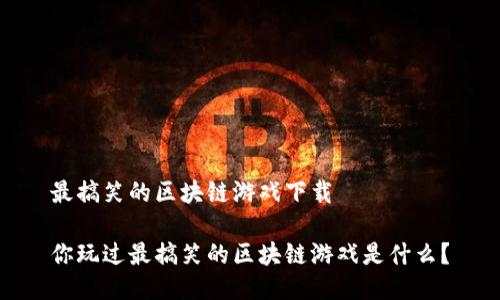 最搞笑的区块链游戏下载

你玩过最搞笑的区块链游戏是什么？