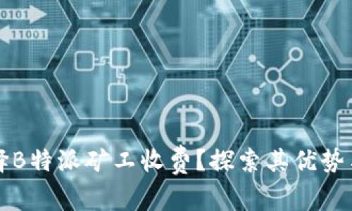为什么选择B特派矿工收费？探索其优势与未来发展