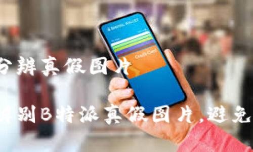 特派怎么分辨真假图片

如何有效辨别B特派真假图片，避免上当受骗？