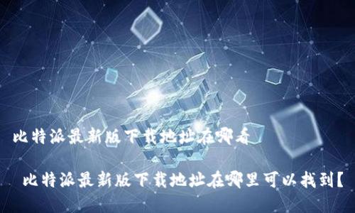比特派最新版下载地址在哪看

 比特派最新版下载地址在哪里可以找到？