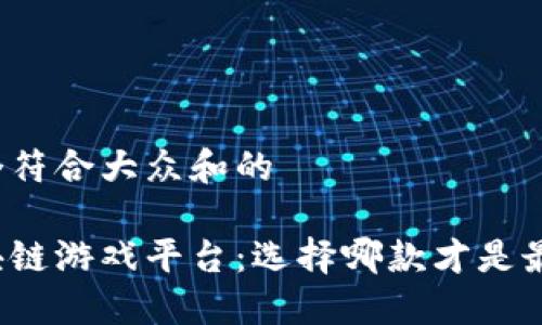 思考一个符合大众和的

开发区块链游戏平台：选择哪款才是最佳选择？