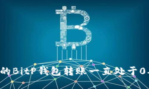 为什么我的BitP钱包转账一直处于0确认状态？