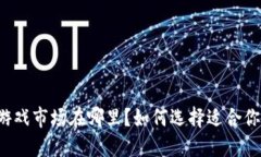 区块链游戏市场在哪里？如何选择适合你的游戏