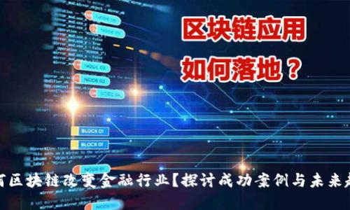 如何区块链改变金融行业？探讨成功案例与未来趋势