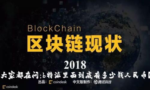 大家都在问：b特派里面到底有多少钱人民币？