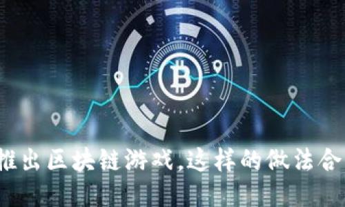 抖音推出区块链游戏，这样的做法合法吗？