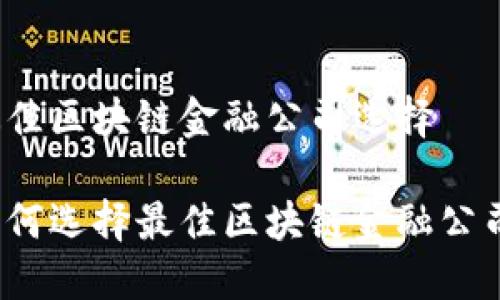 最佳区块链金融公司选择

如何选择最佳区块链金融公司？