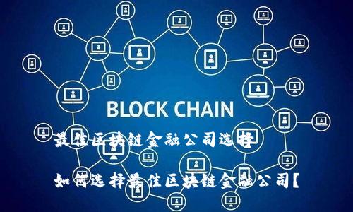 最佳区块链金融公司选择

如何选择最佳区块链金融公司？