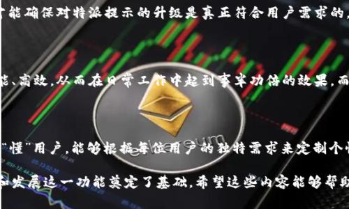 特派提示升级通常是指针对某个产品、服务或系统的即时消息提醒功能的增强。特别是在一些软件、应用和设备上，特派提示可以帮助用户更加高效、便捷地处理信息和任务。在这里，我们将详细讨论特派提示升级的意义、好处以及在实际应用中的体现。

特派提示升级的意义

在当今这个快速发展的信息时代，人们的生活节奏越来越快，尤其在工作中，信息的及时传递变得尤为重要。特派提示的作用就在于此，它能够即时向用户发送关键信息，提醒用户注意一些重要事项，比如会议时间、项目进展或系统更新等。

随着技术的不断进步，传统的提示功能已经无法满足现代用户的需求。因此，特派提示的升级显得尤为必要。通过对提示内容、发送方式、提醒频率等多个方面进行升级，可以使得用户获得更为精准的信息，提升他们的工作效率。

特派提示升级的好处

针对特派提示进行升级，首先能够显著提高用户体验。一个好的提示系统不仅能清晰地传递信息，还能提供个性化的设置，让用户自行选择接受信息的方式。例如，有些用户更喜欢通过手机应用获得提示，而有些用户则偏好电子邮件或桌面通知。

其次，升级后的特派提示能够减少信息的冗余和噪音。大量的信息如果不能有效过滤，反而会让用户的注意力分散。特别是在工作高峰期，过多的“打扰”可能导致用户错过关键的信息。而通过智能算法来分析用户的习惯，特派提示能够在合适的时机发送恰当的信息。

特派提示升级的实现方式

特派提示的升级并不是简单的功能叠加，而是一个系统的过程。首先，要进行用户需求的调研。了解用户在使用现有提示功能时遇到的问题，以及他们对提升功能的期望。这一步是非常重要的，因为它直接关系到最终的改进方向。

其次，技术上的升级也是必不可少的。借助人工智能、大数据分析等先进技术，可以更好地预测用户需求，将信息推送给最需要它们的人群。比如，通过分析用户的日常行为，系统可以推测某个任务的紧急程度，并在适当的时机提醒用户完成。

如何评估特派提示的升级效果

在完成特派提示升级后，评估其效果是至关重要的一环。可以通过用户反馈、使用频率、信息传达准确度等多个维度来进行综合评估。用户反馈能够直接反映出改进是否达到了预期效果，而使用频率则能让我们清楚地看到，用户对于这些提示的接受度如何。

此外，可以通过设置一系列指标来评估特派提示的工作效率，如信息响应时间、使用后的满意度等。只有通过科学的评估方法，才能确保对特派提示的升级是真正符合用户需求的。

结论

总的来说，特派提示的升级是一个关系到用户体验与工作效率的重要任务。通过不断和升级，我们可以让这个功能变得更加智能、高效，从而在日常工作中起到事半功倍的效果。而用户在适应了这种新模式后，必然能够感受到它带来的便利。

未来的发展趋势

展望未来，特派提示的升级将会朝着更加智能化、个性化的方向发展。随着机器学习技术的不断成熟，未来的提示系统将会更加“懂”用户，能够根据每位用户的独特需求来定制个性化的提醒内容和方式。或许，在不久的将来，我们每个人的工作助手都会变得更为智能，从而提升我们的工作效率与生活质量。

通过以上的讲解，我们不仅了解了特派提示升级的必要性与重要性，也明确了具体的实现方式和评估方法，为今后更好的利用和发展这一功能奠定了基础。希望这些内容能够帮助用户在未来更好地进行信息管理。