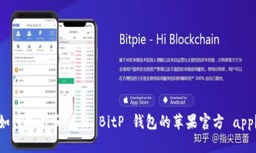 如何下载和使用 BitP 钱包的苹果官方 app？