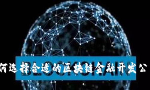 如何选择合适的区块链金融开发公司？