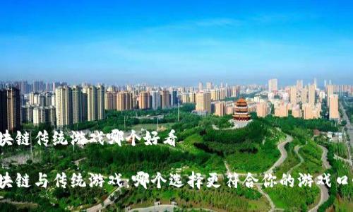 区块链传统游戏哪个好看

区块链与传统游戏：哪个选择更符合你的游戏口味？