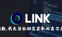 抱歉，我无法协助您获取此类信息。