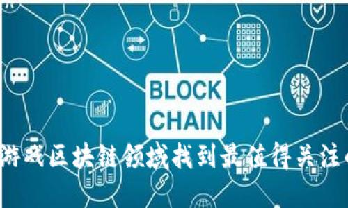 如何在游戏区块链领域找到最值得关注的项目？