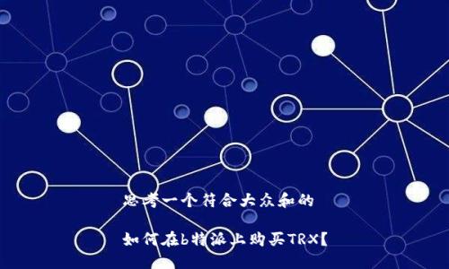 思考一个符合大众和的

如何在b特派上购买TRX？
